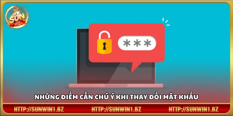 Đổi mật khẩu Sunwin – Chủ động kiểm soát bảo mật khi cần thiết Các lưu ý quan trọng khi thay đổi mật khẩu